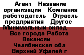 Агент › Название организации ­ Компания-работодатель › Отрасль предприятия ­ Другое › Минимальный оклад ­ 1 - Все города Работа » Вакансии   . Челябинская обл.,Верхний Уфалей г.